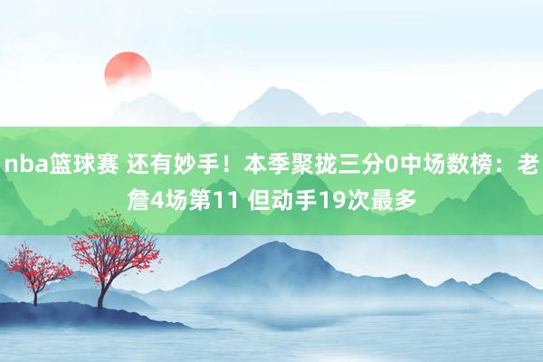 nba篮球赛 还有妙手！本季聚拢三分0中场数榜：老詹4场第11 但动手19次最多