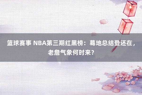 篮球赛事 NBA第三期红黑榜：蓦地总结登还在，老詹气象何时来？