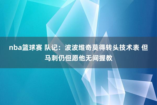 nba篮球赛 队记：波波维奇莫得转头技术表 但马刺仍但愿他无间握教