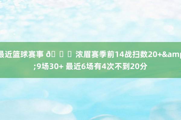 最近篮球赛事 👀浓眉赛季前14战扫数20+&9场30+ 最近6场有4次不到20分