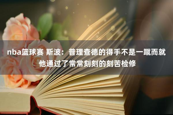 nba篮球赛 斯波：普理查德的得手不是一蹴而就 他通过了常常刻刻的刻苦检修