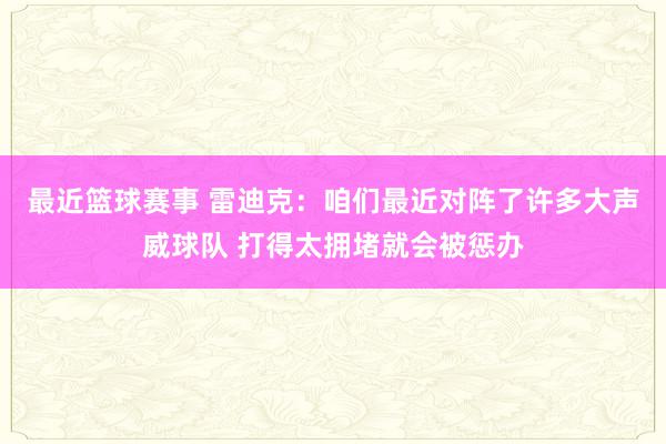 最近篮球赛事 雷迪克：咱们最近对阵了许多大声威球队 打得太拥堵就会被惩办