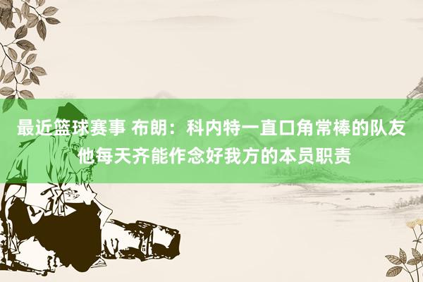 最近篮球赛事 布朗：科内特一直口角常棒的队友 他每天齐能作念好我方的本员职责