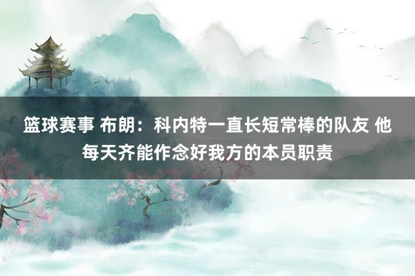 篮球赛事 布朗：科内特一直长短常棒的队友 他每天齐能作念好我方的本员职责