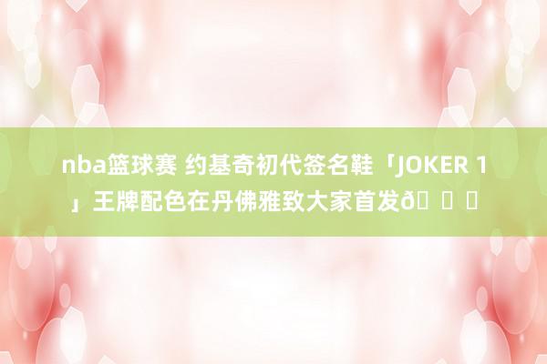 nba篮球赛 约基奇初代签名鞋「JOKER 1」王牌配色在丹佛雅致大家首发🎉