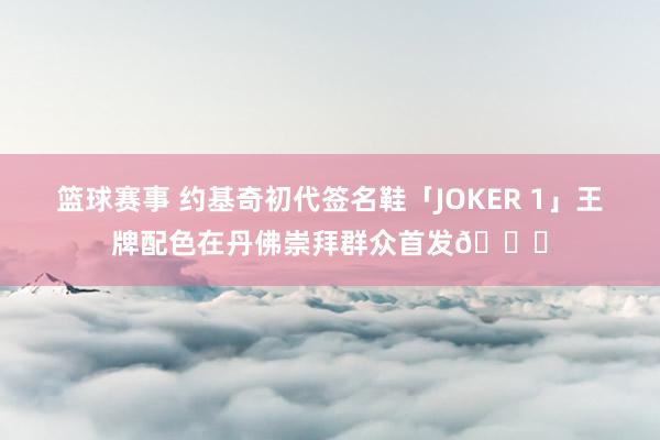 篮球赛事 约基奇初代签名鞋「JOKER 1」王牌配色在丹佛崇拜群众首发🎉