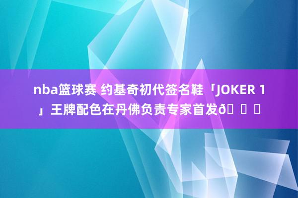 nba篮球赛 约基奇初代签名鞋「JOKER 1」王牌配色在丹佛负责专家首发🎉