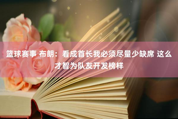 篮球赛事 布朗：看成首长我必须尽量少缺席 这么才智为队友开发榜样