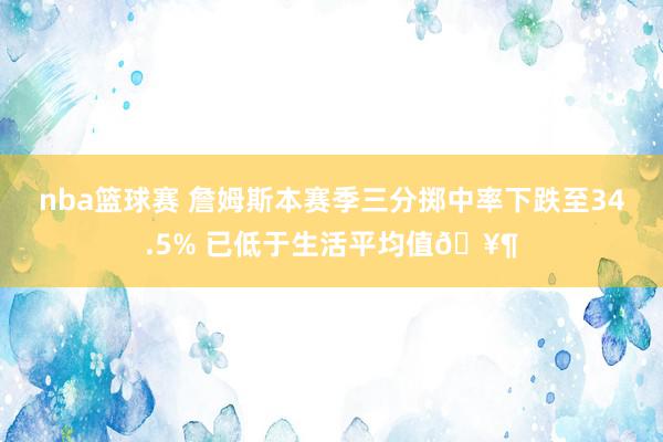 nba篮球赛 詹姆斯本赛季三分掷中率下跌至34.5% 已低于生活平均值🥶