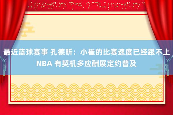 最近篮球赛事 孔德昕：小崔的比赛速度已经跟不上NBA 有契机多应酬展定约普及