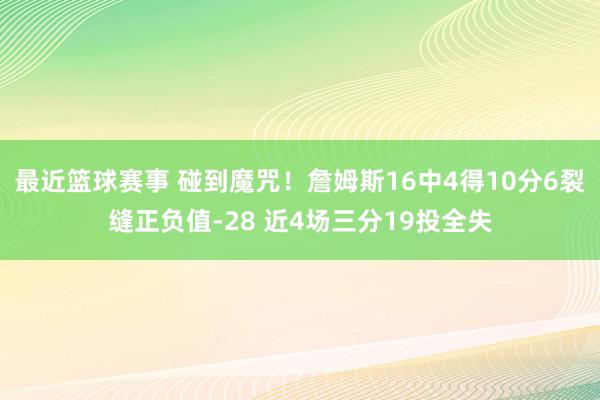 最近篮球赛事 碰到魔咒！詹姆斯16中4得10分6裂缝正负值-28 近4场三分19投全失