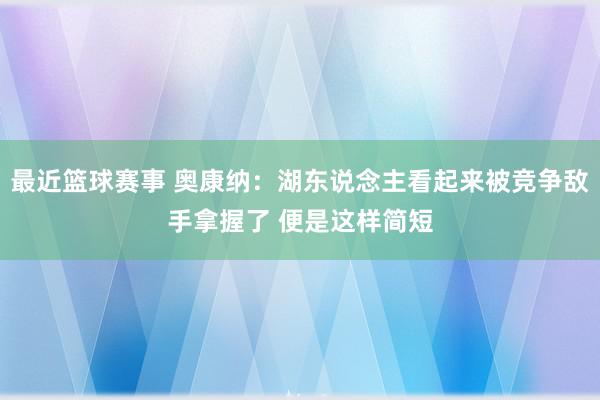 最近篮球赛事 奥康纳：湖东说念主看起来被竞争敌手拿握了 便是这样简短