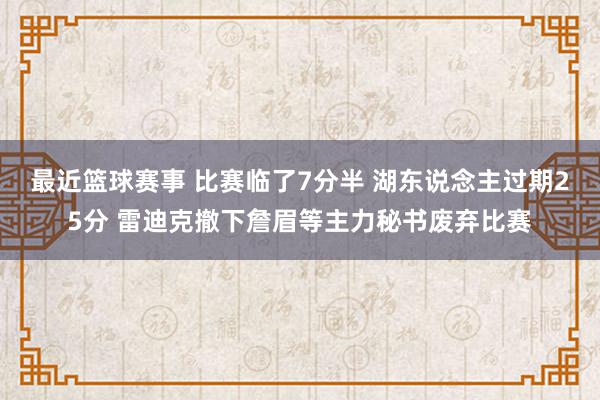 最近篮球赛事 比赛临了7分半 湖东说念主过期25分 雷迪克撤下詹眉等主力秘书废弃比赛