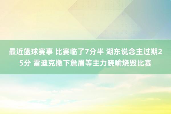 最近篮球赛事 比赛临了7分半 湖东说念主过期25分 雷迪克撤下詹眉等主力晓喻烧毁比赛