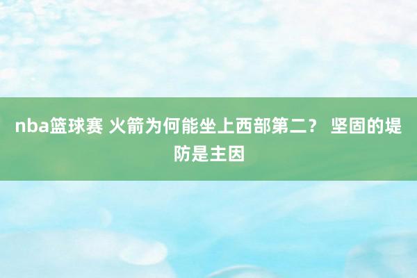 nba篮球赛 火箭为何能坐上西部第二？ 坚固的堤防是主因