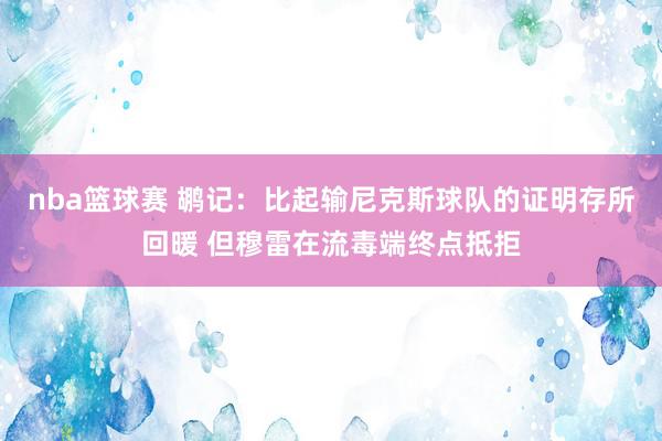 nba篮球赛 鹕记：比起输尼克斯球队的证明存所回暖 但穆雷在流毒端终点抵拒