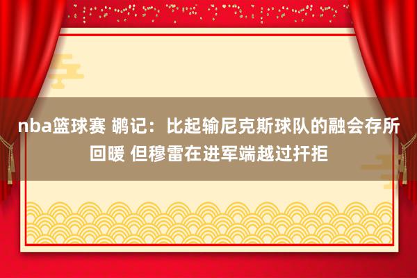 nba篮球赛 鹕记：比起输尼克斯球队的融会存所回暖 但穆雷在进军端越过扞拒