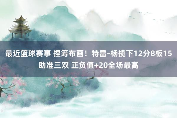 最近篮球赛事 捏筹布画！特雷-杨揽下12分8板15助准三双 正负值+20全场最高