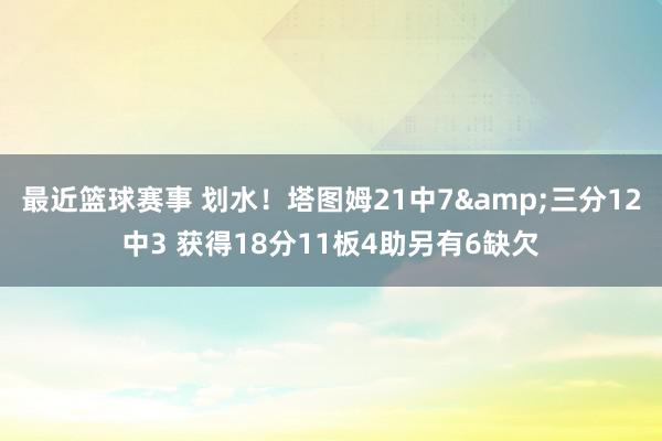 最近篮球赛事 划水！塔图姆21中7&三分12中3 获得18分11板4助另有6缺欠