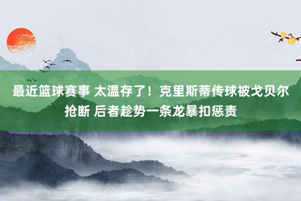 最近篮球赛事 太温存了！克里斯蒂传球被戈贝尔抢断 后者趁势一条龙暴扣惩责