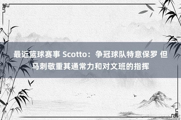 最近篮球赛事 Scotto：争冠球队特意保罗 但马刺敬重其通常力和对文班的指挥