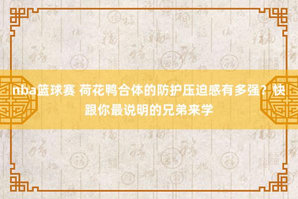 nba篮球赛 荷花鸭合体的防护压迫感有多强？快跟你最说明的兄弟来学