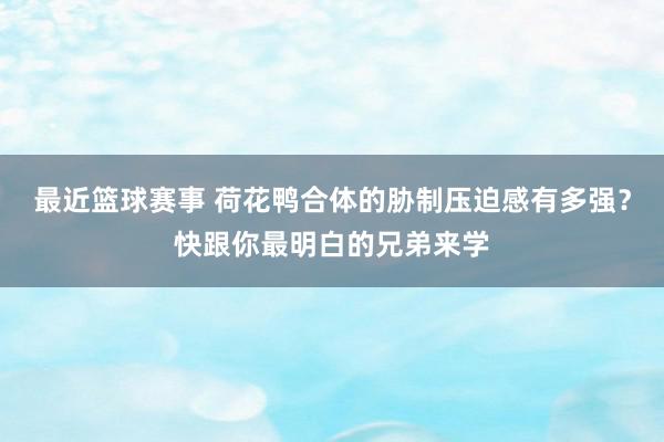 最近篮球赛事 荷花鸭合体的胁制压迫感有多强？快跟你最明白的兄弟来学