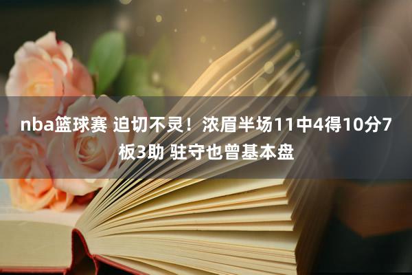 nba篮球赛 迫切不灵！浓眉半场11中4得10分7板3助 驻守也曾基本盘