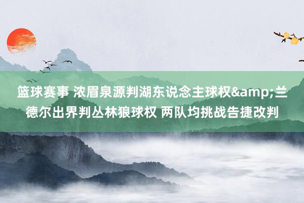 篮球赛事 浓眉泉源判湖东说念主球权&兰德尔出界判丛林狼球权 两队均挑战告捷改判