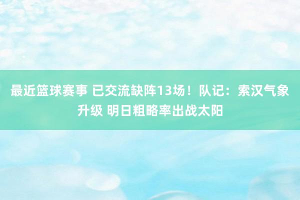 最近篮球赛事 已交流缺阵13场！队记：索汉气象升级 明日粗略率出战太阳