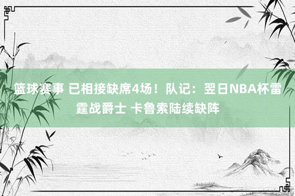 篮球赛事 已相接缺席4场！队记：翌日NBA杯雷霆战爵士 卡鲁索陆续缺阵