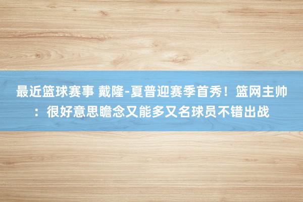 最近篮球赛事 戴隆-夏普迎赛季首秀！篮网主帅：很好意思瞻念又能多又名球员不错出战