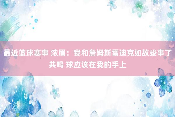 最近篮球赛事 浓眉：我和詹姆斯雷迪克如故竣事了共鸣 球应该在我的手上