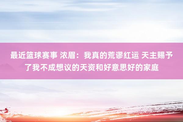 最近篮球赛事 浓眉：我真的荒谬红运 天主赐予了我不成想议的天资和好意思好的家庭