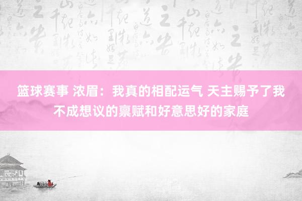 篮球赛事 浓眉：我真的相配运气 天主赐予了我不成想议的禀赋和好意思好的家庭