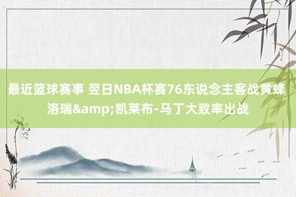 最近篮球赛事 翌日NBA杯赛76东说念主客战黄蜂 洛瑞&凯莱布-马丁大致率出战