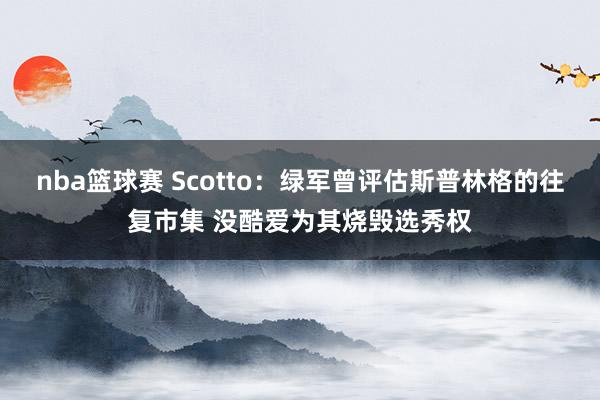 nba篮球赛 Scotto：绿军曾评估斯普林格的往复市集 没酷爱为其烧毁选秀权