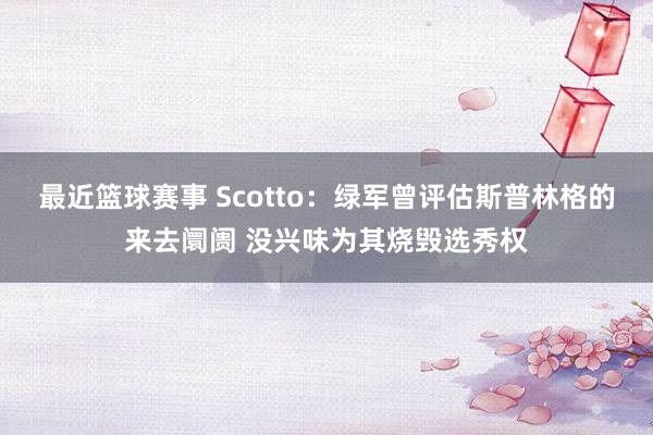 最近篮球赛事 Scotto：绿军曾评估斯普林格的来去阛阓 没兴味为其烧毁选秀权