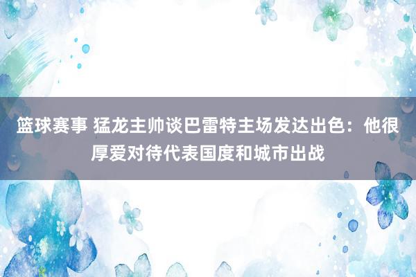 篮球赛事 猛龙主帅谈巴雷特主场发达出色：他很厚爱对待代表国度和城市出战